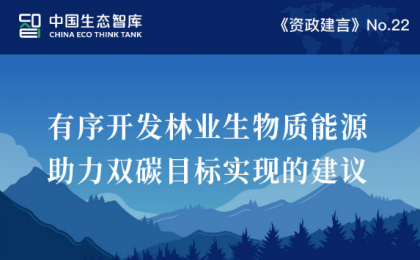 【资政建言No.22】刘平阔、吴佳豪：有序开发林业生物质能源 助力双碳目标实现的建议
