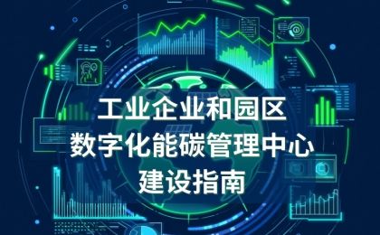 《工业企业和园区数字化能碳管理中心建设指南》发布